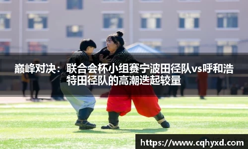 巅峰对决：联合会杯小组赛宁波田径队vs呼和浩特田径队的高潮迭起较量