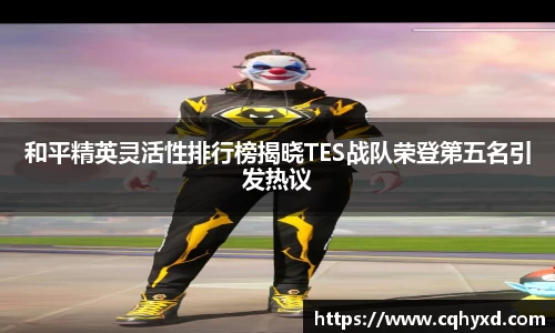和平精英灵活性排行榜揭晓TES战队荣登第五名引发热议