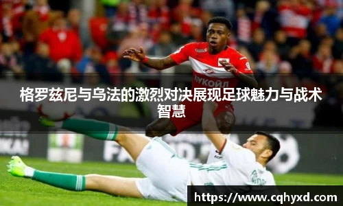 格罗兹尼与乌法的激烈对决展现足球魅力与战术智慧