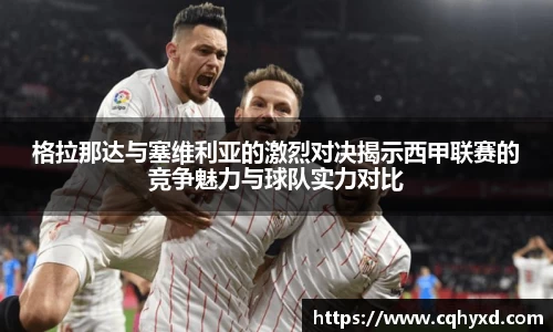 格拉那达与塞维利亚的激烈对决揭示西甲联赛的竞争魅力与球队实力对比